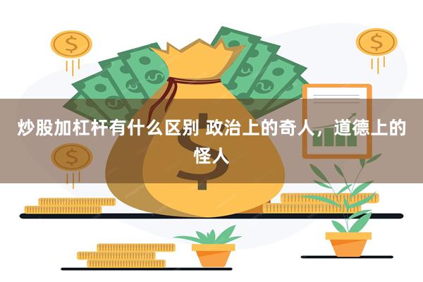 炒股加杠杆有什么区别 政治上的奇人，道德上的怪人