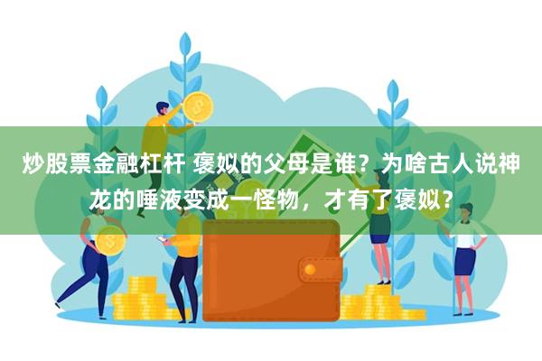 炒股票金融杠杆 褒姒的父母是谁？为啥古人说神龙的唾液变成一怪物，才有了褒姒？