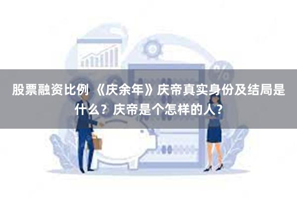 股票融资比例 《庆余年》庆帝真实身份及结局是什么？庆帝是个怎样的人？