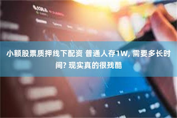 小额股票质押线下配资 普通人存1W, 需要多长时间? 现实真的很残酷