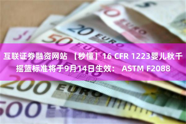 互联证劵融资网站 【秒懂】16 CFR 1223婴儿秋千摇篮标准将于9月14日生效： ASTM F2088