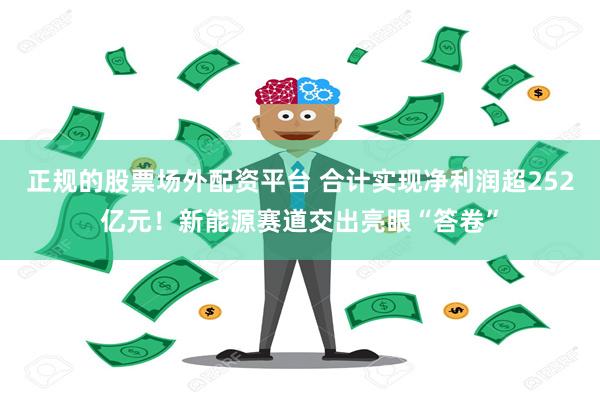 正规的股票场外配资平台 合计实现净利润超252亿元！新能源赛道交出亮眼“答卷”