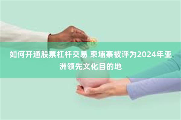 如何开通股票杠杆交易 柬埔寨被评为2024年亚洲领先文化目的地