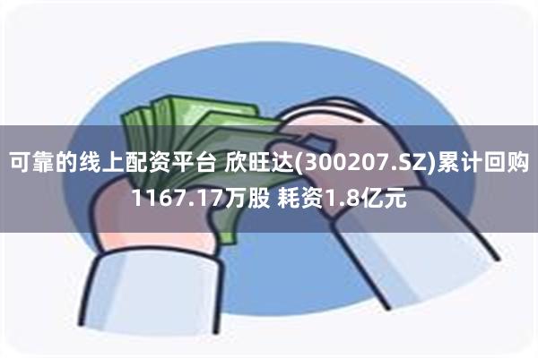 可靠的线上配资平台 欣旺达(300207.SZ)累计回购1167.17万股 耗资1.8亿元