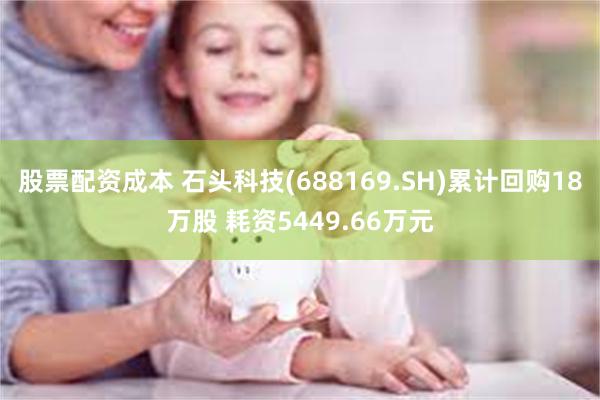 股票配资成本 石头科技(688169.SH)累计回购18万股 耗资5449.66万元