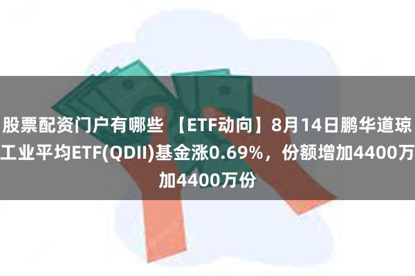 股票配资门户有哪些 【ETF动向】8月14日鹏华道琼斯工业平均ETF(QDII)基金涨0.69%，份额增加4400万份