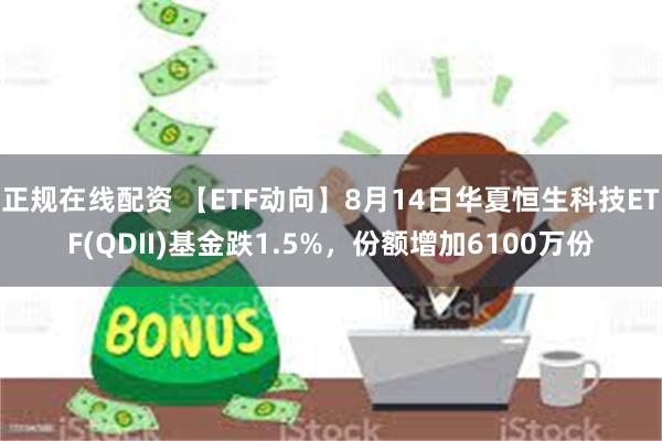 正规在线配资 【ETF动向】8月14日华夏恒生科技ETF(QDII)基金跌1.5%，份额增加6100万份