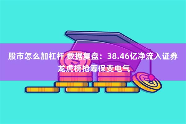 股市怎么加杠杆 数据复盘：38.46亿净流入证券 龙虎榜抢筹保变电气