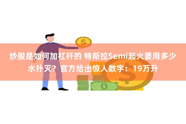 炒股是如何加杠杆的 特斯拉Semi起火要用多少水扑灭？官方给出惊人数字：19万升