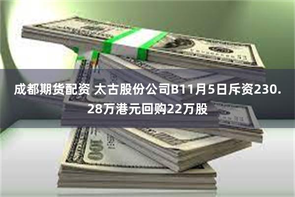 成都期货配资 太古股份公司B11月5日斥资230.28万港元回购22万股