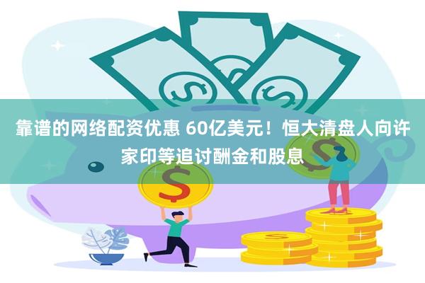 靠谱的网络配资优惠 60亿美元！恒大清盘人向许家印等追讨酬金和股息