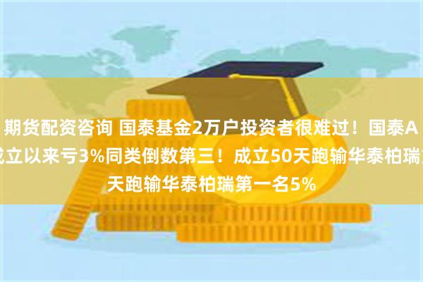 期货配资咨询 国泰基金2万户投资者很难过！国泰A500ETF成立以来亏3%同类倒数第三！成立50天跑输华泰柏瑞第一名5%