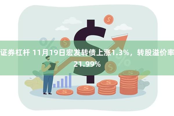 证券杠杆 11月19日宏发转债上涨1.3%，转股溢价率21.99%