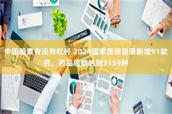 中国股票有没有杠杆 2024国家医保目录新增91款药，药品总数达到3159种