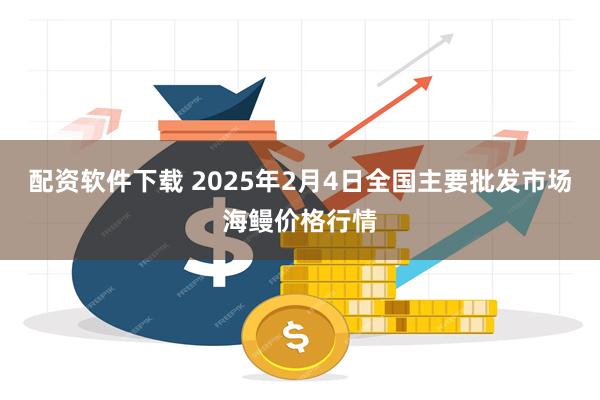 配资软件下载 2025年2月4日全国主要批发市场海鳗价格行情