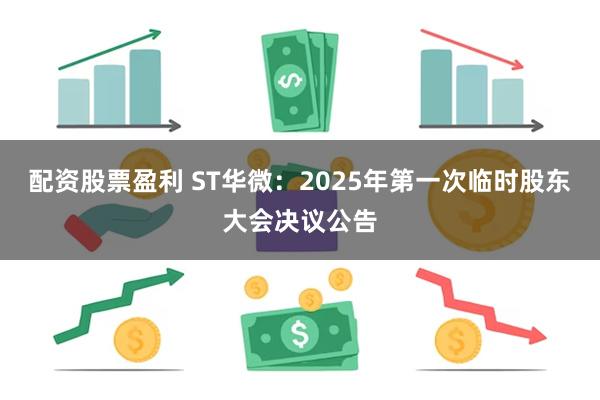 配资股票盈利 ST华微：2025年第一次临时股东大会决议公告