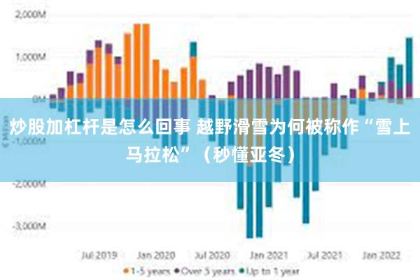 炒股加杠杆是怎么回事 越野滑雪为何被称作“雪上马拉松”（秒懂亚冬）