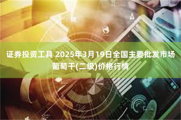 证券投资工具 2025年3月19日全国主要批发市场葡萄干(二级)价格行情