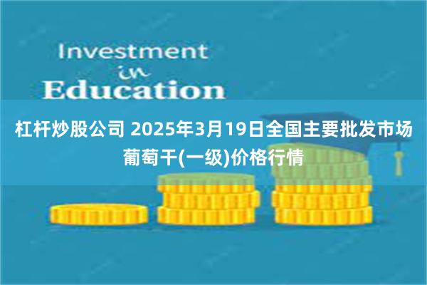 杠杆炒股公司 2025年3月19日全国主要批发市场葡萄干(一级)价格行情