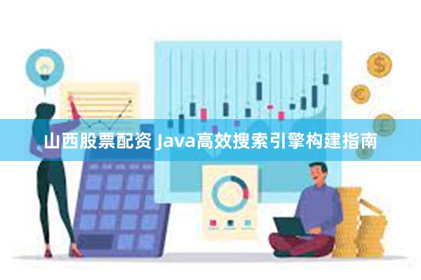 山西股票配资 Java高效搜索引擎构建指南