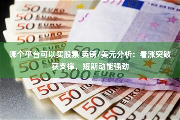 哪个平台可以买股票 英镑/美元分析：看涨突破获支撑，短期动能强劲