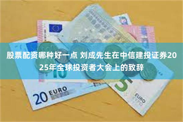 股票配资哪种好一点 刘成先生在中信建投证券2025年全球投资者大会上的致辞